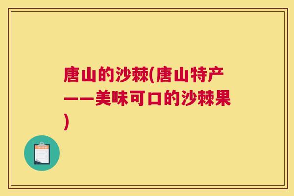 唐山的沙棘(唐山特产——美味可口的沙棘果) 唐山的沙棘(唐山特产——美味可口的沙棘果)