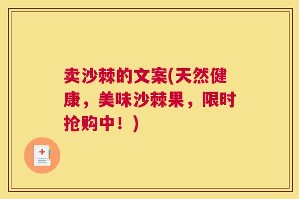 卖沙棘的文案(天然健康,美味沙棘果,限时抢购中!)