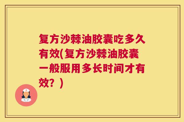 复方沙棘油胶囊吃多久有效(复方沙棘油胶囊一般服用多长时间才有效?) 复方沙棘油胶囊吃多久有效(复方沙棘油胶囊一般服用多长时间才有效?)