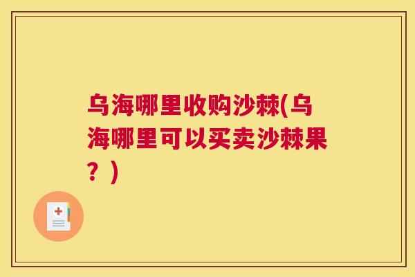 乌海哪里收购沙棘(乌海哪里可以买卖沙棘果？)