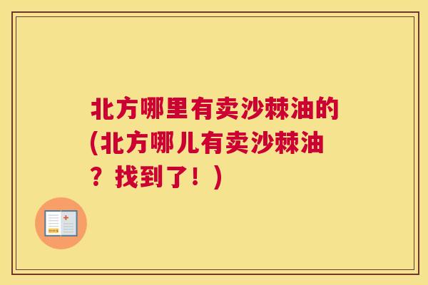 北方哪里有卖沙棘油的(北方哪儿有卖沙棘油？找到了！)
