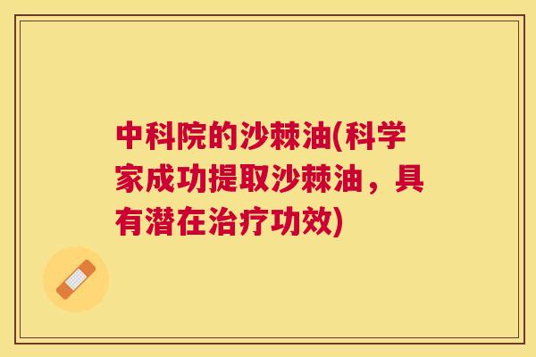 中科院的沙棘油(科学家成功提取沙棘油，具有潜在功效)