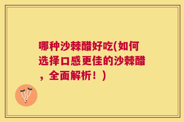 哪种沙棘醋好吃(如何选择口感更佳的沙棘醋，全面解析！)
