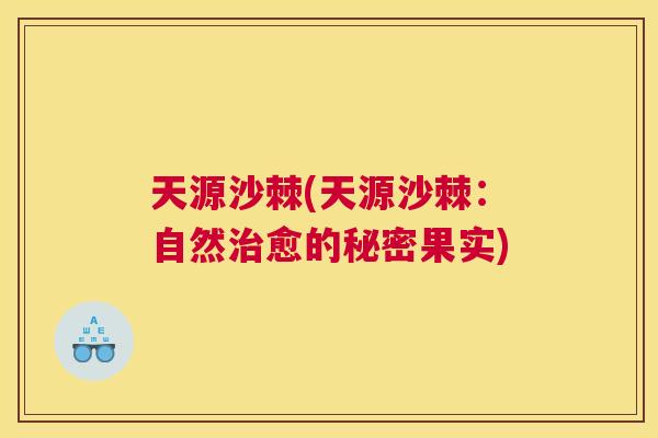 天源沙棘(天源沙棘：自然治愈的秘密果实)