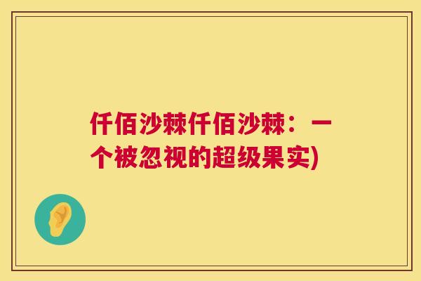 仟佰沙棘仟佰沙棘:一个被忽视的超级果实)