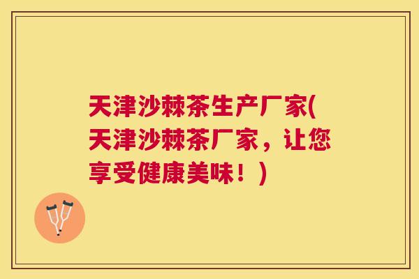 天津沙棘茶生产厂家(天津沙棘茶厂家,让您享受健康美味!)