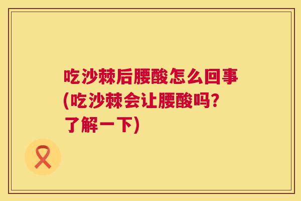 吃沙棘后腰酸怎么回事(吃沙棘会让腰酸吗?了解一下)