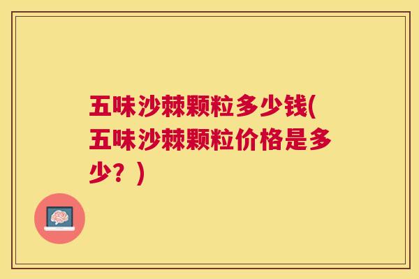 五味沙棘颗粒多少钱(五味沙棘颗粒价格是多少?)