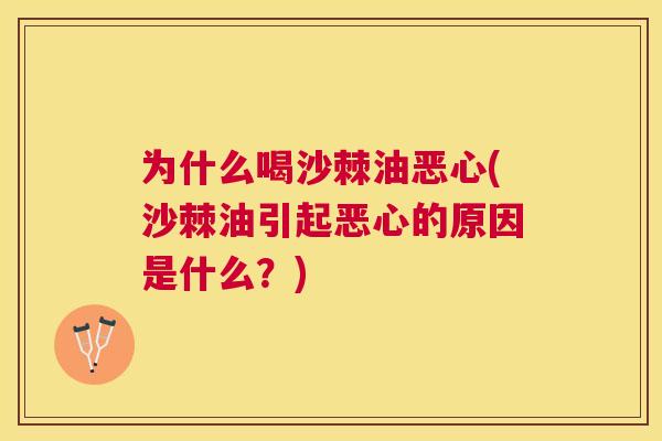 为什么喝沙棘油恶心(沙棘油引起恶心的原因是什么？)