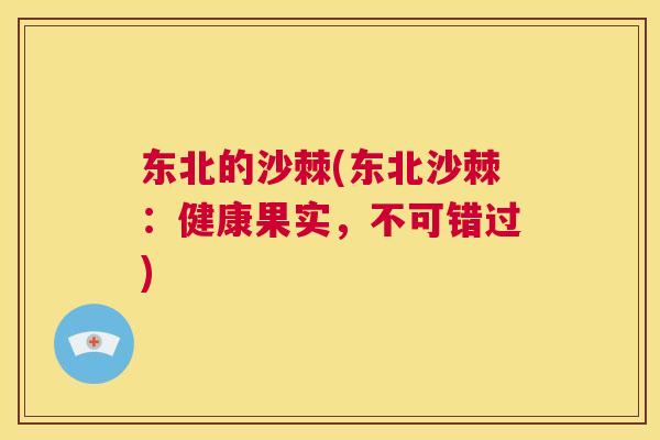 东北的沙棘(东北沙棘：健康果实，不可错过)