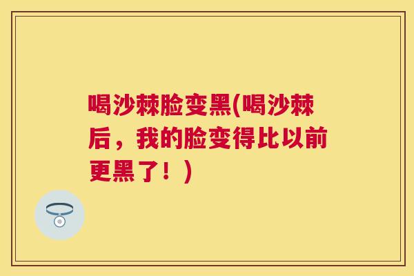 喝沙棘脸变黑(喝沙棘后，我的脸变得比以前更黑了！)