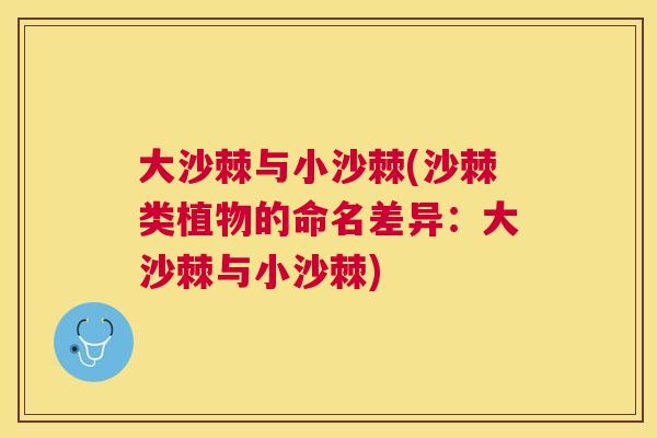 大沙棘与小沙棘(沙棘类植物的命名差异:大沙棘与小沙棘)