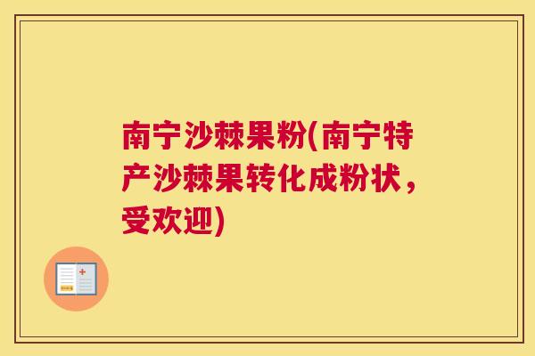 南宁沙棘果粉(南宁特产沙棘果转化成粉状，受欢迎)