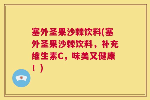 塞外圣果沙棘饮料(塞外圣果沙棘饮料，补充维生素C，味美又健康！)