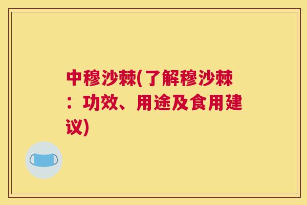 中穆沙棘(了解穆沙棘:功效、用途及食用建议) 中穆沙棘(了解穆沙棘:功效、用途及食用建议)