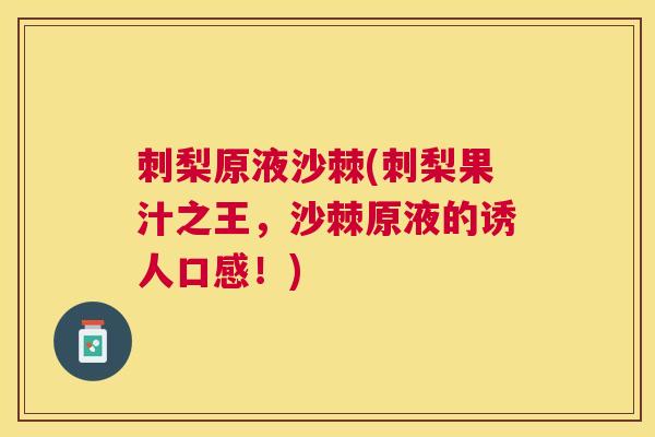 刺梨原液沙棘(刺梨果汁之王,沙棘原液的诱人口感!) 刺梨原液沙棘(刺梨果汁之王,沙棘原液的诱人口感!)