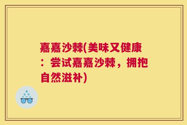 嘉嘉沙棘(美味又健康:尝试嘉嘉沙棘,拥抱自然滋补)