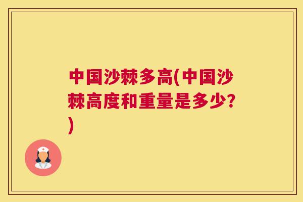 中国沙棘多高(中国沙棘高度和重量是多少?) 中国沙棘多高(中国沙棘高度和重量是多少?)