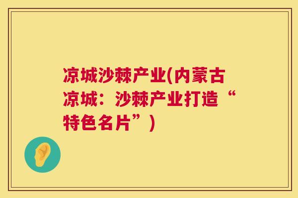 凉城沙棘产业(内蒙古凉城:沙棘产业打造“特色名片”)