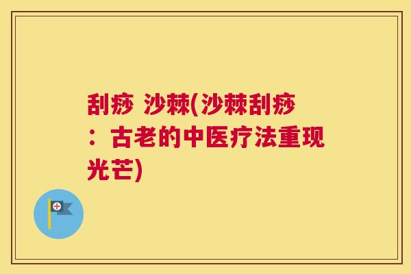 刮痧 沙棘(沙棘刮痧:古老的中医疗法重现光芒)