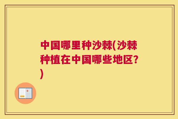 中国哪里种沙棘(沙棘种植在中国哪些地区?)