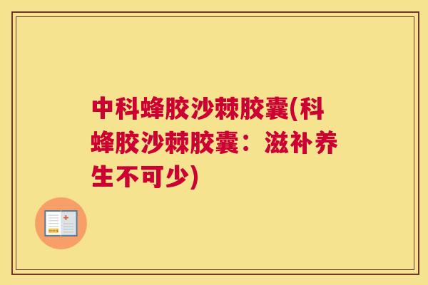 中科蜂胶沙棘胶囊(科蜂胶沙棘胶囊:滋补养生不可少)