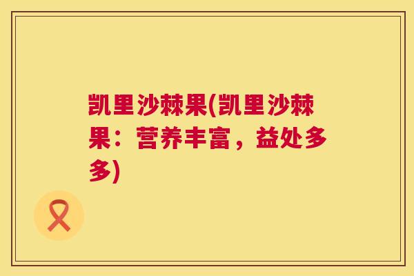 凯里沙棘果(凯里沙棘果:营养丰富,益处多多)