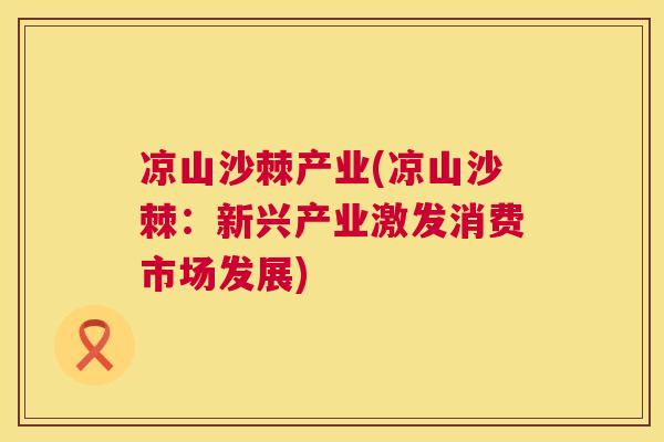 凉山沙棘产业(凉山沙棘:新兴产业激发消费市场发展) 凉山沙棘产业(凉山沙棘:新兴产业激发消费市场发展)