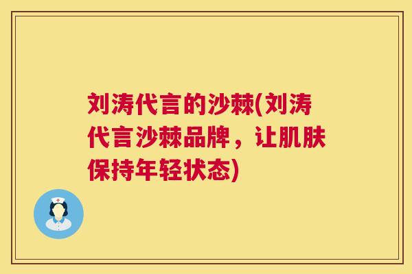 刘涛代言的沙棘(刘涛代言沙棘品牌,让肌肤保持年轻状态)