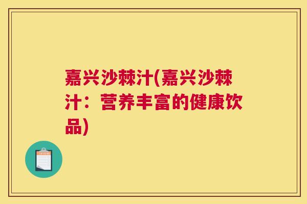 嘉兴沙棘汁(嘉兴沙棘汁:营养丰富的健康饮品)