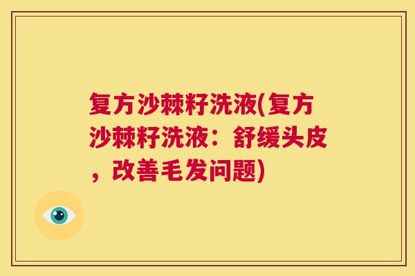 复方沙棘籽洗液(复方沙棘籽洗液:舒缓头皮,改善毛发问题)
