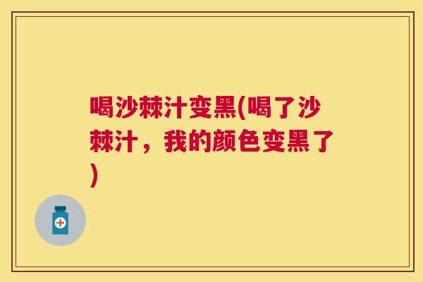 喝沙棘汁变黑(喝了沙棘汁，我的颜色变黑了)