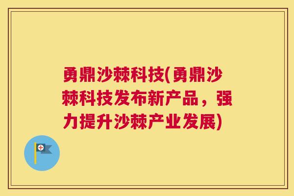 勇鼎沙棘科技(勇鼎沙棘科技发布新产品,强力提升沙棘产业发展)