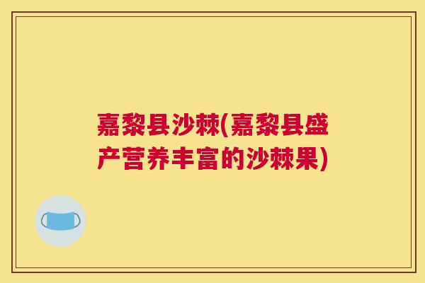 嘉黎县沙棘(嘉黎县盛产营养丰富的沙棘果)