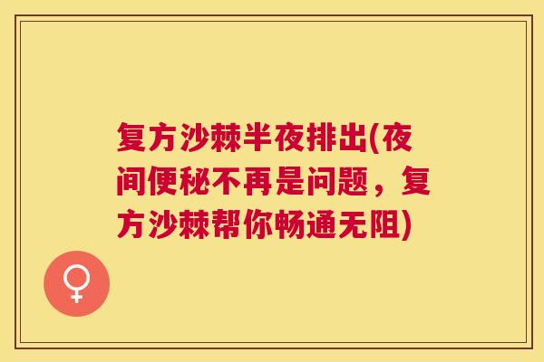 复方沙棘半夜排出(夜间便秘不再是问题，复方沙棘帮你畅通无阻)