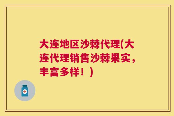 大连地区沙棘代理(大连代理销售沙棘果实，丰富多样！)