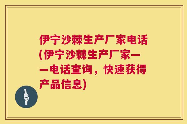 伊宁沙棘生产厂家电话(伊宁沙棘生产厂家——电话查询,快速获得产品信息) 伊宁沙棘生产厂家电话(伊宁沙棘生产厂家——电话查询,快速获得产品信息)
