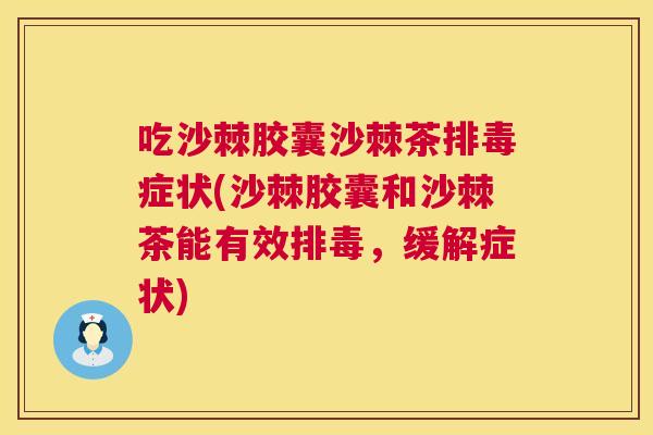 吃沙棘胶囊沙棘茶症状(沙棘胶囊和沙棘茶能有效，缓解症状)