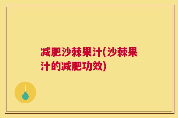 沙棘果汁(沙棘果汁的功效)