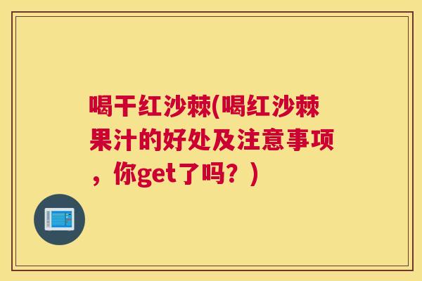 喝干红沙棘(喝红沙棘果汁的好处及注意事项,你get了吗?) 喝干红沙棘(喝红沙棘果汁的好处及注意事项,你get了吗?)