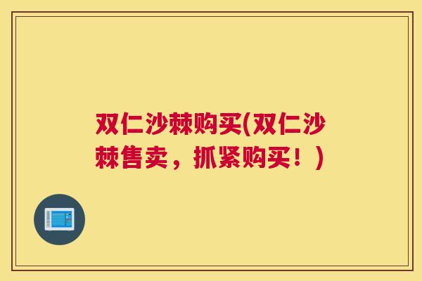 双仁沙棘购买(双仁沙棘售卖,抓紧购买!)