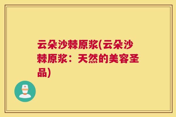 云朵沙棘原浆(云朵沙棘原浆:天然的美容圣品) 云朵沙棘原浆(云朵沙棘原浆:天然的美容圣品)