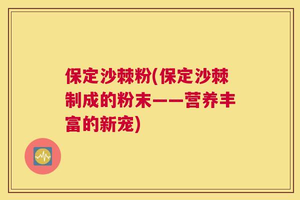 保定沙棘粉(保定沙棘制成的粉末——营养丰富的新宠)