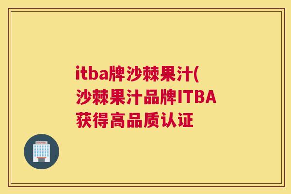 itba牌沙棘果汁(沙棘果汁品牌ITBA获得高品质认证