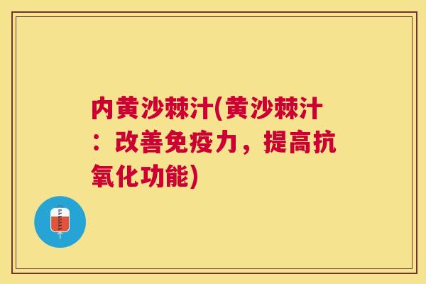 内黄沙棘汁(黄沙棘汁:改善免疫力,提高抗氧化功能)
