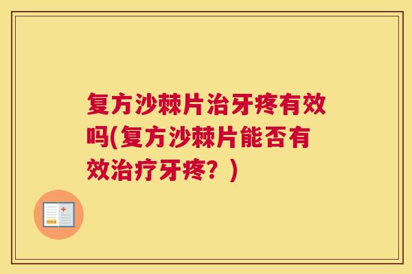 复方沙棘片治牙疼有效吗(复方沙棘片能否有效治疗牙疼?)