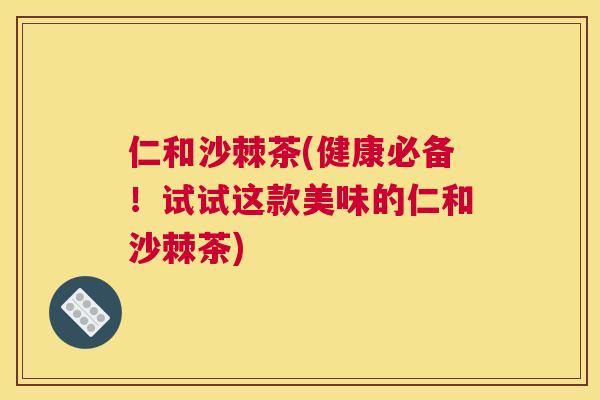 仁和沙棘茶(健康必备!试试这款美味的仁和沙棘茶) 仁和沙棘茶(健康必备!试试这款美味的仁和沙棘茶)