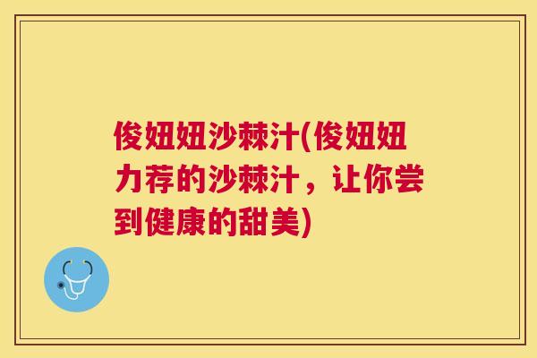 俊妞妞沙棘汁(俊妞妞力荐的沙棘汁,让你尝到健康的甜美)