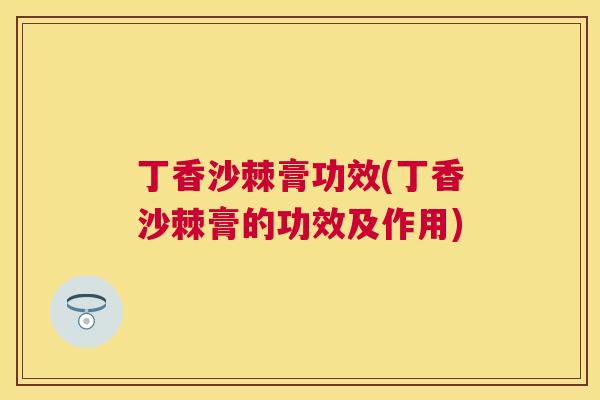 丁香沙棘膏功效(丁香沙棘膏的功效及作用)