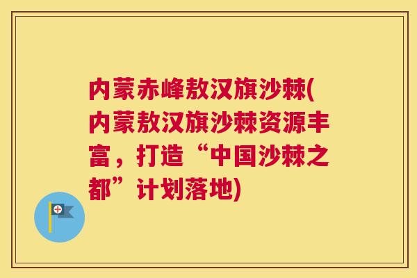 内蒙赤峰敖汉旗沙棘(内蒙敖汉旗沙棘资源丰富,打造“中国沙棘之都”计划落地)